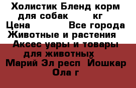 Холистик Бленд корм для собак, 11,3 кг  › Цена ­ 4 455 - Все города Животные и растения » Аксесcуары и товары для животных   . Марий Эл респ.,Йошкар-Ола г.